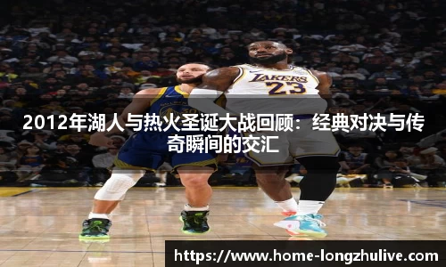 2012年湖人与热火圣诞大战回顾：经典对决与传奇瞬间的交汇