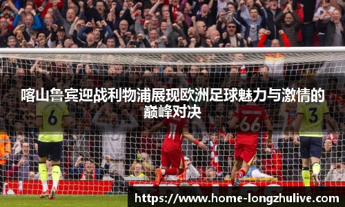 喀山鲁宾迎战利物浦展现欧洲足球魅力与激情的巅峰对决