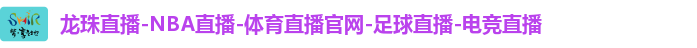 龙珠直播-NBA直播-体育直播官网-足球直播-电竞直播 龙珠直播-NBA直播-体育直播官网-足球直播-电竞直播